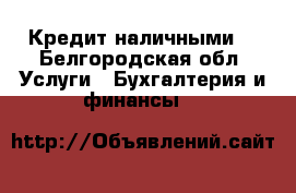 Кредит наличными. - Белгородская обл. Услуги » Бухгалтерия и финансы   